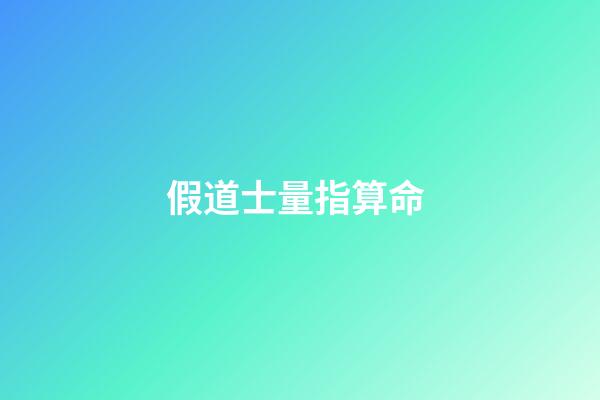 假道士量指算命 (道士的命算不准)-第1张-观点-玄机派